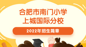 合肥市南门小学上城国际分校2022年招生简章_联系电话_学校简介